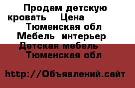 Продам детскую кровать. › Цена ­ 10 000 - Тюменская обл. Мебель, интерьер » Детская мебель   . Тюменская обл.